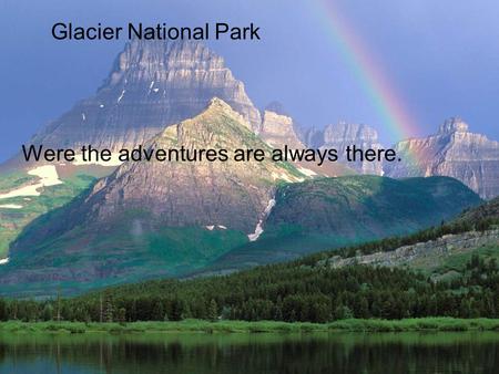 Glacier National Park Were the adventures are always there.