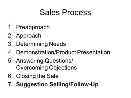 Sales Process 1.Preapproach 2.Approach 3.Determining Needs 4.Demonstration/Product Presentation 5.Answering Questions/ Overcoming Objections 6.Closing.