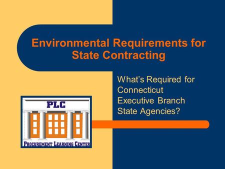 Environmental Requirements for State Contracting What’s Required for Connecticut Executive Branch State Agencies?