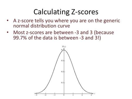 Calculating Z-scores A z-score tells you where you are on the generic normal distribution curve Most z-scores are between -3 and 3 (because 99.7% of the.