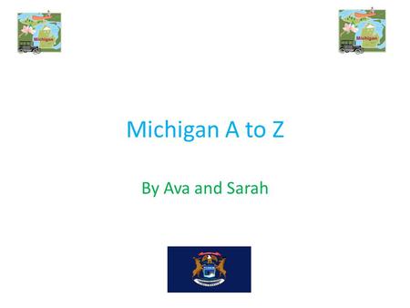 Michigan A to Z By Ava and Sarah. A A is for apple blossom The apple blossom is the state flower.