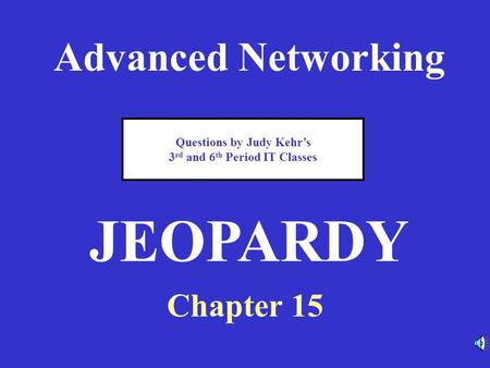 Advanced Networking Chapter 15 JEOPARDY Questions by Judy Kehr’s 3 rd and 6 th Period IT Classes.