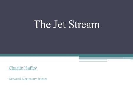 The Jet Stream Charlie Haffey Norwood Elementary Science.