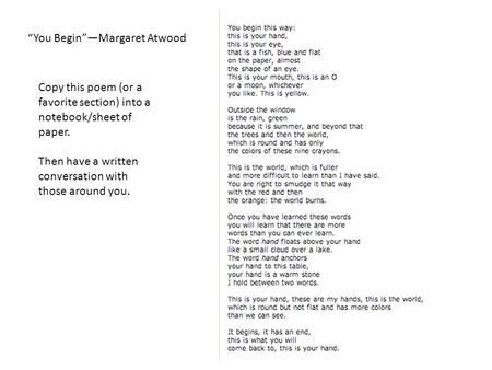 “You Begin”—Margaret Atwood Copy this poem (or a favorite section) into a notebook/sheet of paper. Then have a written conversation with those around you.