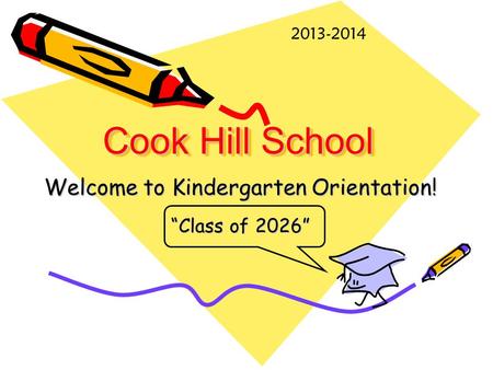 Cook Hill School Welcome to Kindergarten Orientation! “Class of 2026” 2013-2014.