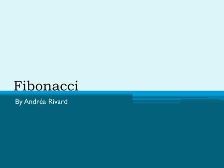 Fibonacci By Andréa Rivard.