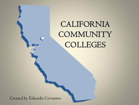 CALIFORNIA COMMUNITY COLLEGES Created by Eduardo Cervantes.
