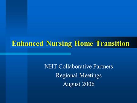 Enhanced Nursing Home Transition NHT Collaborative Partners Regional Meetings August 2006.