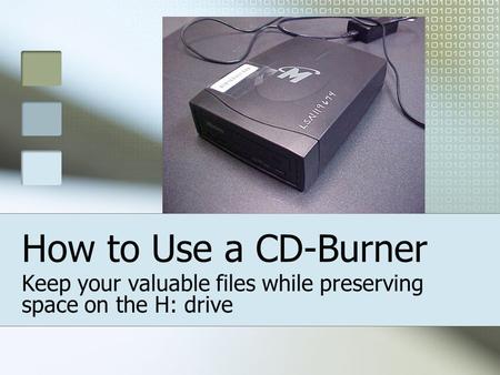 How to Use a CD-Burner Keep your valuable files while preserving space on the H: drive.
