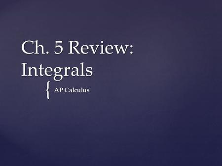 { Ch. 5 Review: Integrals AP Calculus. 5.2: The Differential dy 5.2: Linear Approximation 5.3: Indefinite Integrals 5.4: Riemann Sums (Definite Integrals)
