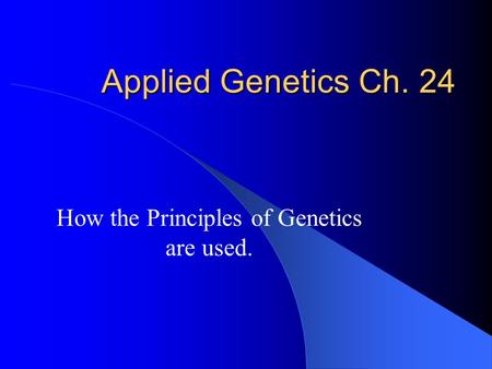 Applied Genetics Ch. 24 How the Principles of Genetics are used.