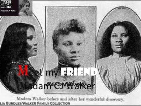 M eet my friend M adam C J W alker. Early life Madam was born December 23, 1867. Her birth name is Sarah Breedlove. She is my best friend I know every.