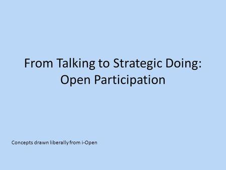From Talking to Strategic Doing: Open Participation Concepts drawn liberally from i-Open.