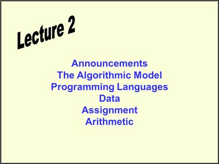 Announcements The Algorithmic Model Programming Languages Data Assignment Arithmetic.