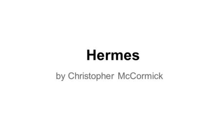 Hermes by Christopher McCormick. Hermes Messenger of the gods God of commerce, thieves, travelers, sports, athletes, and border crossings Guide to the.