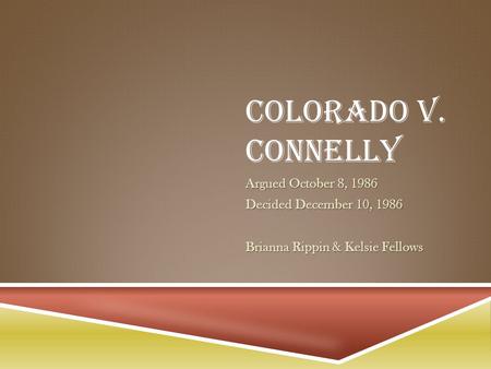 COLORADO V. CONNELLY Argued October 8, 1986 Decided December 10, 1986 Brianna Rippin & Kelsie Fellows.