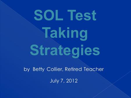 By Betty Collier, Retired Teacher July 7, 2012 SOL Test Taking Strategies.