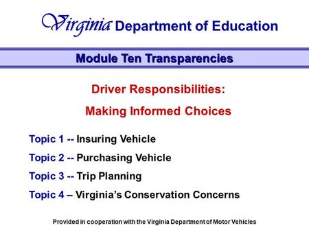 Driver Responsibilities: Making Informed Choices Topic 1 -- Insuring Vehicle Topic 2 -- Purchasing Vehicle Topic 3 -- Trip Planning Topic 4 – Virginia’s.