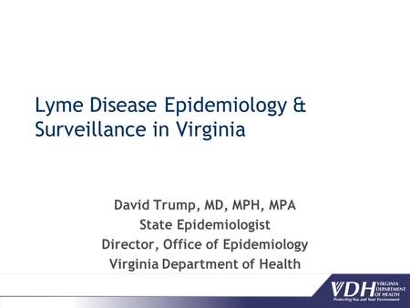Lyme Disease Epidemiology & Surveillance in Virginia David Trump, MD, MPH, MPA State Epidemiologist Director, Office of Epidemiology Virginia Department.
