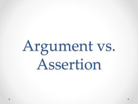 Argument vs. Assertion.