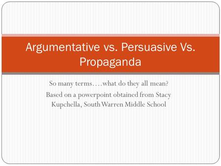 So many terms….what do they all mean? Based on a powerpoint obtained from Stacy Kupchella, South Warren Middle School Argumentative vs. Persuasive Vs.