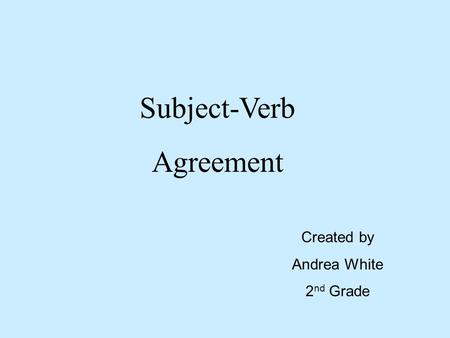 Subject-Verb Agreement Created by Andrea White 2 nd Grade.