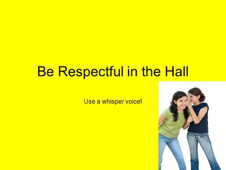 Be Respectful in the Hall Use a whisper voice!. When should we use a whisper voice in the hallway? Before school while waiting for school to begin. During.
