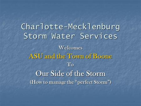 Charlotte-Mecklenburg Storm Water Services Welcomes ASU and the Town of Boone To Our Side of the Storm (How to manage the “perfect Storm”)
