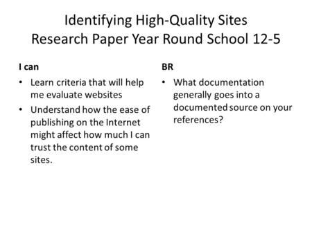 Identifying High-Quality Sites Research Paper Year Round School 12-5 I canBR Learn criteria that will help me evaluate websites Understand how the ease.