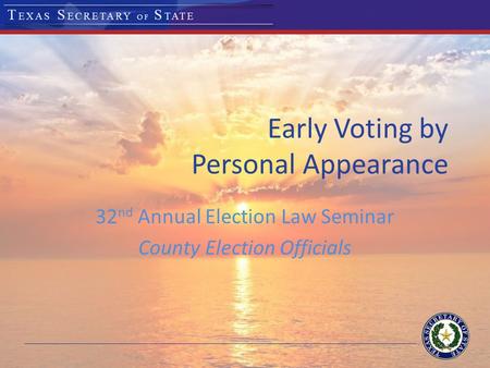 Early Voting by Personal Appearance 32 nd Annual Election Law Seminar County Election Officials.