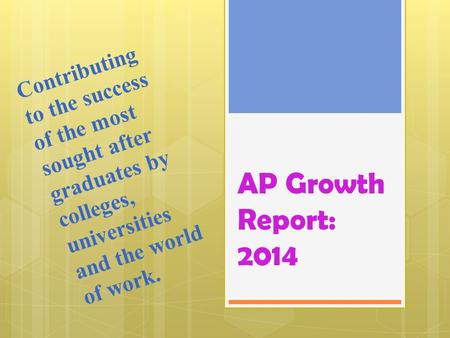 AP Growth Report: 2014 Contributing to the success of the most sought after graduates by colleges, universities and the world of work.