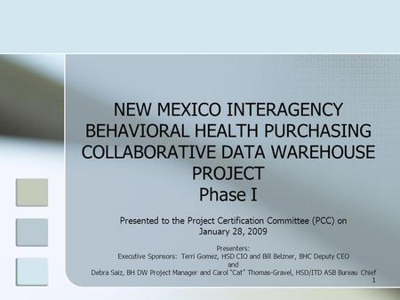 1 NEW MEXICO INTERAGENCY BEHAVIORAL HEALTH PURCHASING COLLABORATIVE DATA WAREHOUSE PROJECT Phase I Presented to the Project Certification Committee (PCC)