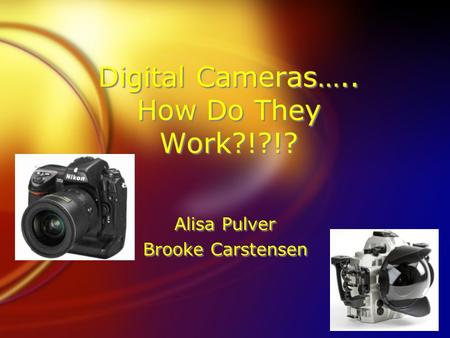 Digital Cameras….. How Do They Work?!?!? Alisa Pulver Brooke Carstensen Alisa Pulver Brooke Carstensen.