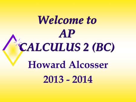 Welcome to AP CALCULUS 2 (BC) Howard Alcosser 2013 - 2014.