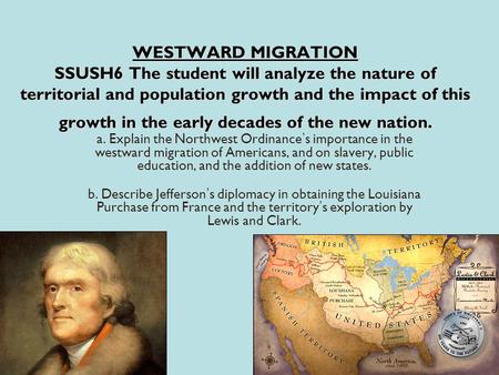 WESTWARD MIGRATION SSUSH6 The student will analyze the nature of territorial and population growth and the impact of this growth in the early decades of.