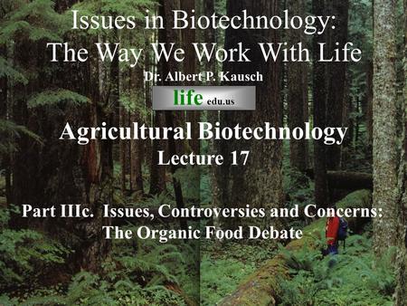 © life_edu Lecture 17 Part IIIc. Issues, Controversies and Concerns: The Organic Food Debate Issues in Biotechnology: The Way We Work With Life Dr. Albert.