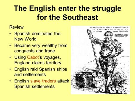 Review Spanish dominated the New World Became very wealthy from conquests and trade Using Cabot’s voyages, England claims territory English raid Spanish.