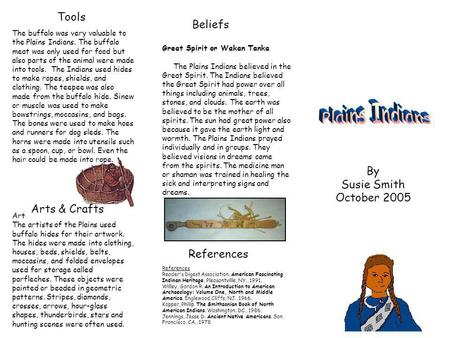 Beliefs Tools By Susie Smith October 2005 The buffalo was very valuable to the Plains Indians. The buffalo meat was only used for food but also parts of.