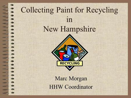 Collecting Paint for Recycling in New Hampshire Marc Morgan HHW Coordinator.