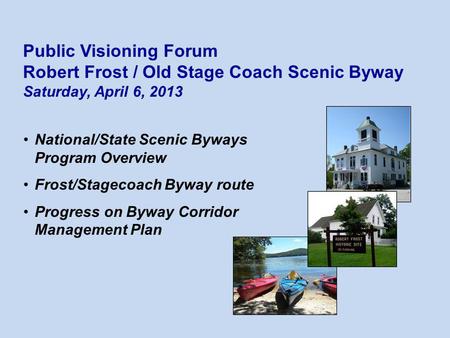 National/State Scenic Byways Program Overview Frost/Stagecoach Byway route Progress on Byway Corridor Management Plan Public Visioning Forum Robert Frost.