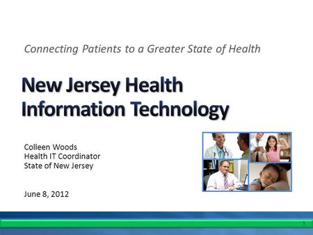 1 Colleen Woods Health IT Coordinator State of New Jersey June 8, 2012 Connecting Patients to a Greater State of Health.