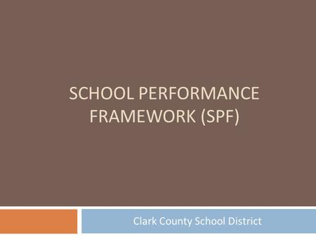 SCHOOL PERFORMANCE FRAMEWORK (SPF) Clark County School District.