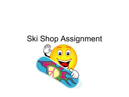 Ski Shop Assignment. Database Assignment Email this to your teacher when finished Save as “lastnameSkiShop.mdb” in your Access folder of your portfolio.