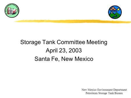 Storage Tank Committee Meeting April 23, 2003 Santa Fe, New Mexico New Mexico Environment Department Petroleum Storage Tank Bureau.