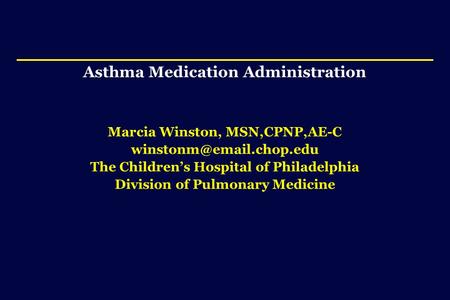 Asthma Medication Administration Marcia Winston, MSN,CPNP,AE-C The Children’s Hospital of Philadelphia Division of Pulmonary Medicine.