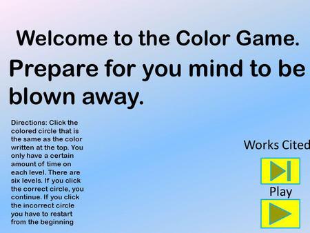 Welcome to the Color Game. Directions: Click the colored circle that is the same as the color written at the top. You only have a certain amount of time.