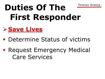 Duties Of The First Responder Forensic Science  Save Lives  Determine Status of victims  Request Emergency Medical Care Services.