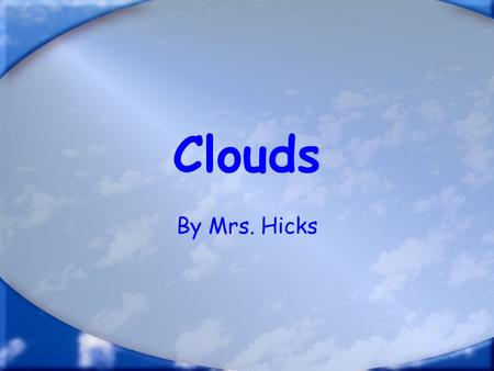 Clouds By Mrs. Hicks. Types of Clouds There are 3 types of clouds: Stratus Cumulus Cirrus.