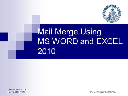 Created 11/06/2006 Revised 10/3/2014SPS Technology Department Mail Merge Using MS WORD and EXCEL 2010.