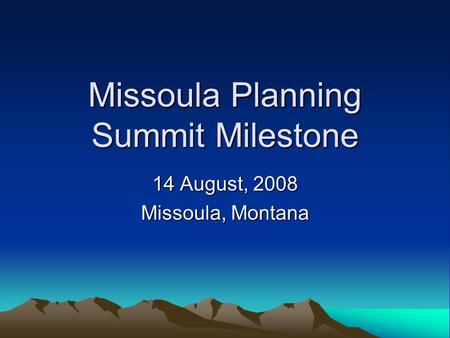 Missoula Planning Summit Milestone 14 August, 2008 Missoula, Montana.